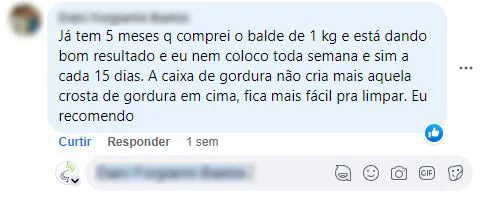 Comentário no Facebook: há 5 meses usando o balde de 1 kg, a caixa de gordura não forma mais crosta e ficou mais fácil de limpar.