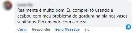 Comentário no Facebook: o produto acabou com o problema de gordura na pia e nos vasos da cliente.